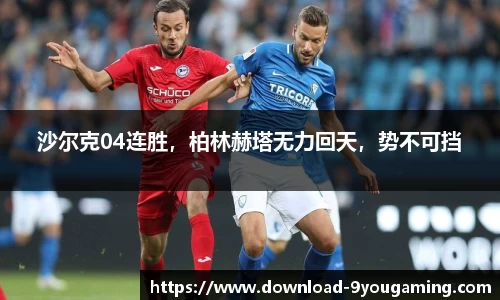 沙尔克04连胜，柏林赫塔无力回天，势不可挡