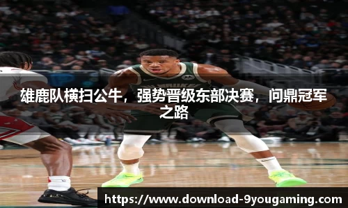 雄鹿队横扫公牛，强势晋级东部决赛，问鼎冠军之路