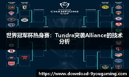 世界冠军杯热身赛：Tundra突袭Alliance的技术分析