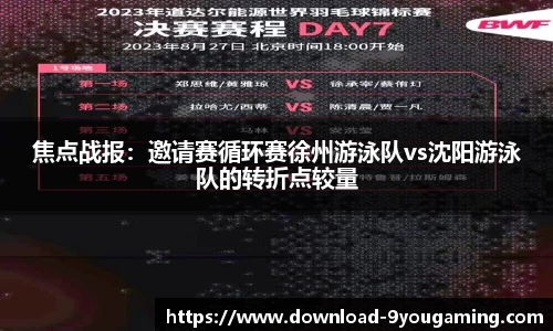 焦点战报：邀请赛循环赛徐州游泳队vs沈阳游泳队的转折点较量