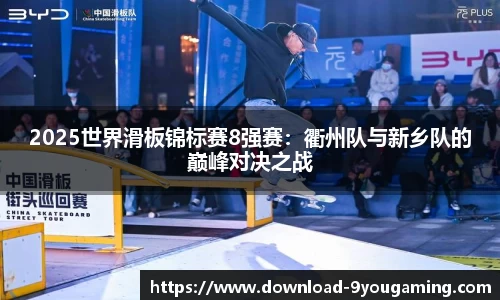 2025世界滑板锦标赛8强赛：衢州队与新乡队的巅峰对决之战